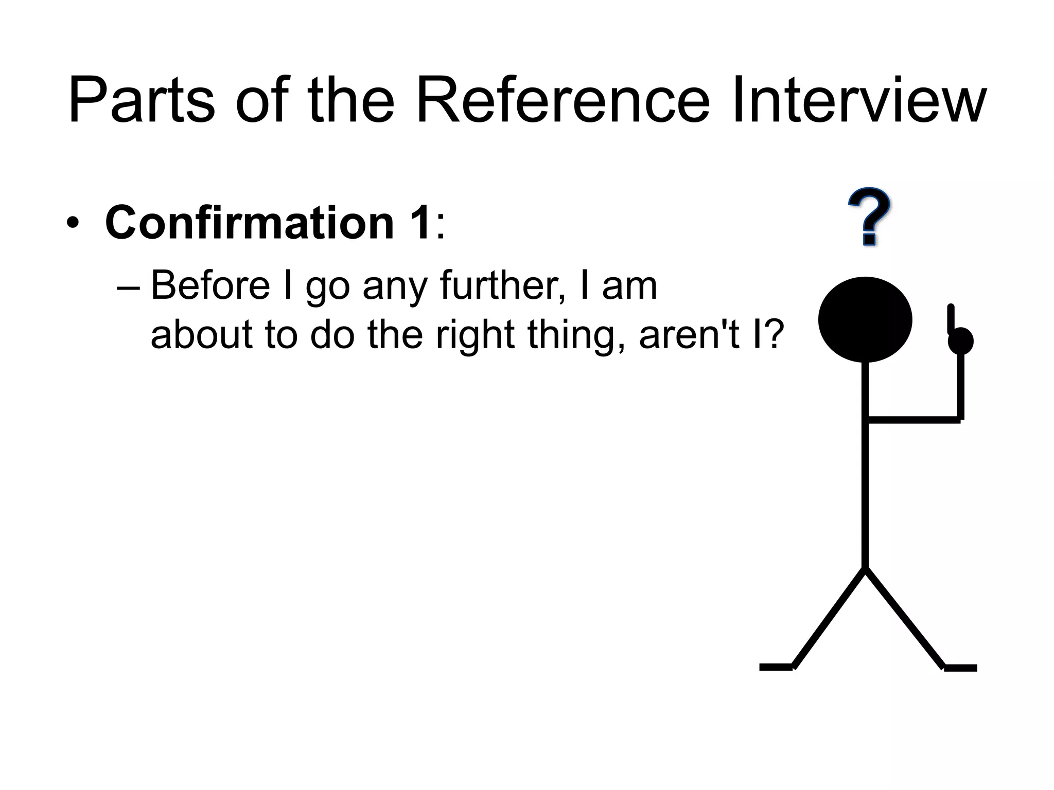 Parts of the Reference Interview
• Confirmation 1:
– Before I go any further, I am
about to do the right thing, aren't I?
 