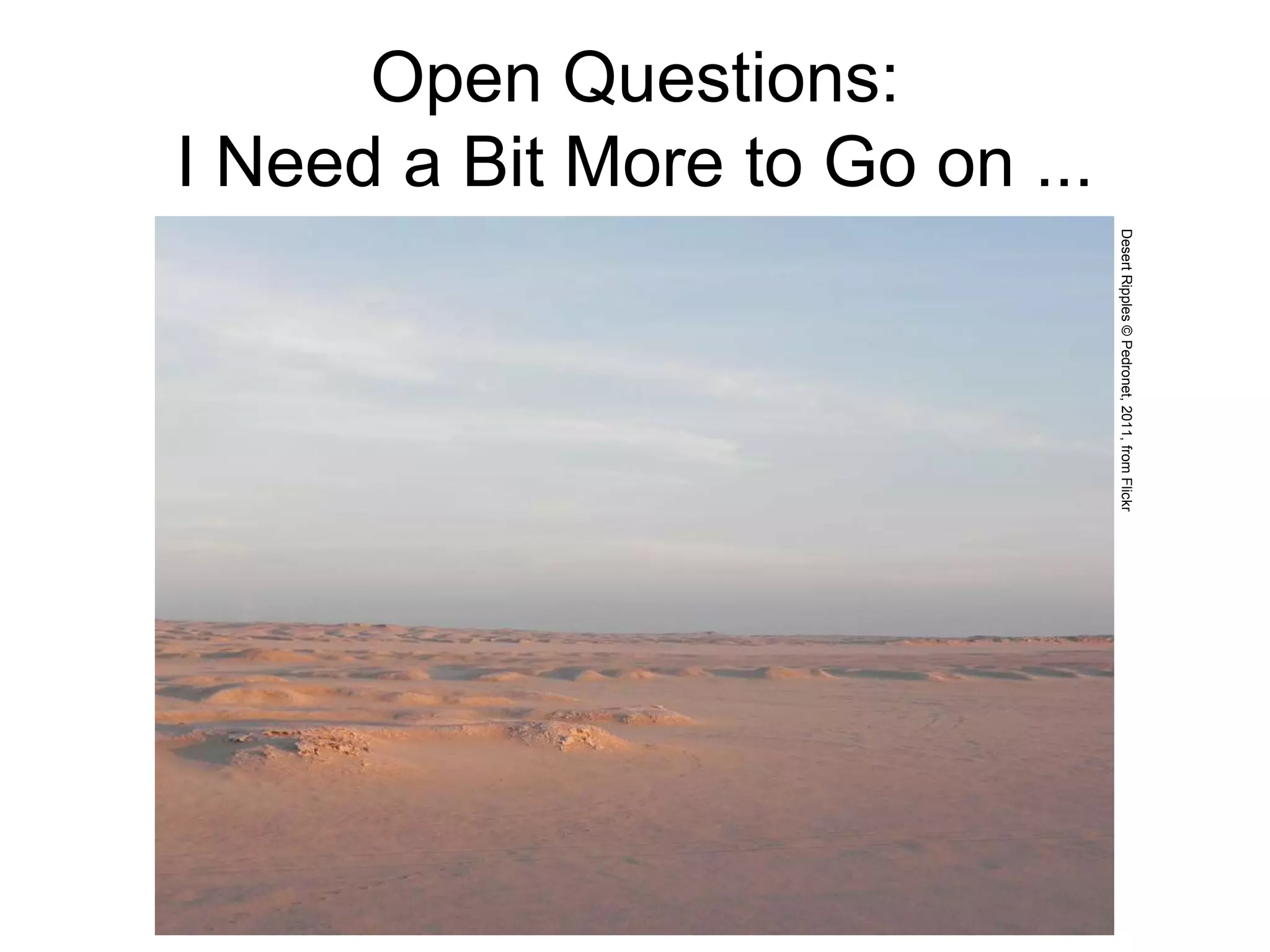Open Questions:
I Need a Bit More to Go on ...
DesertRipples©Pedronet,2011,fromFlickr
 
