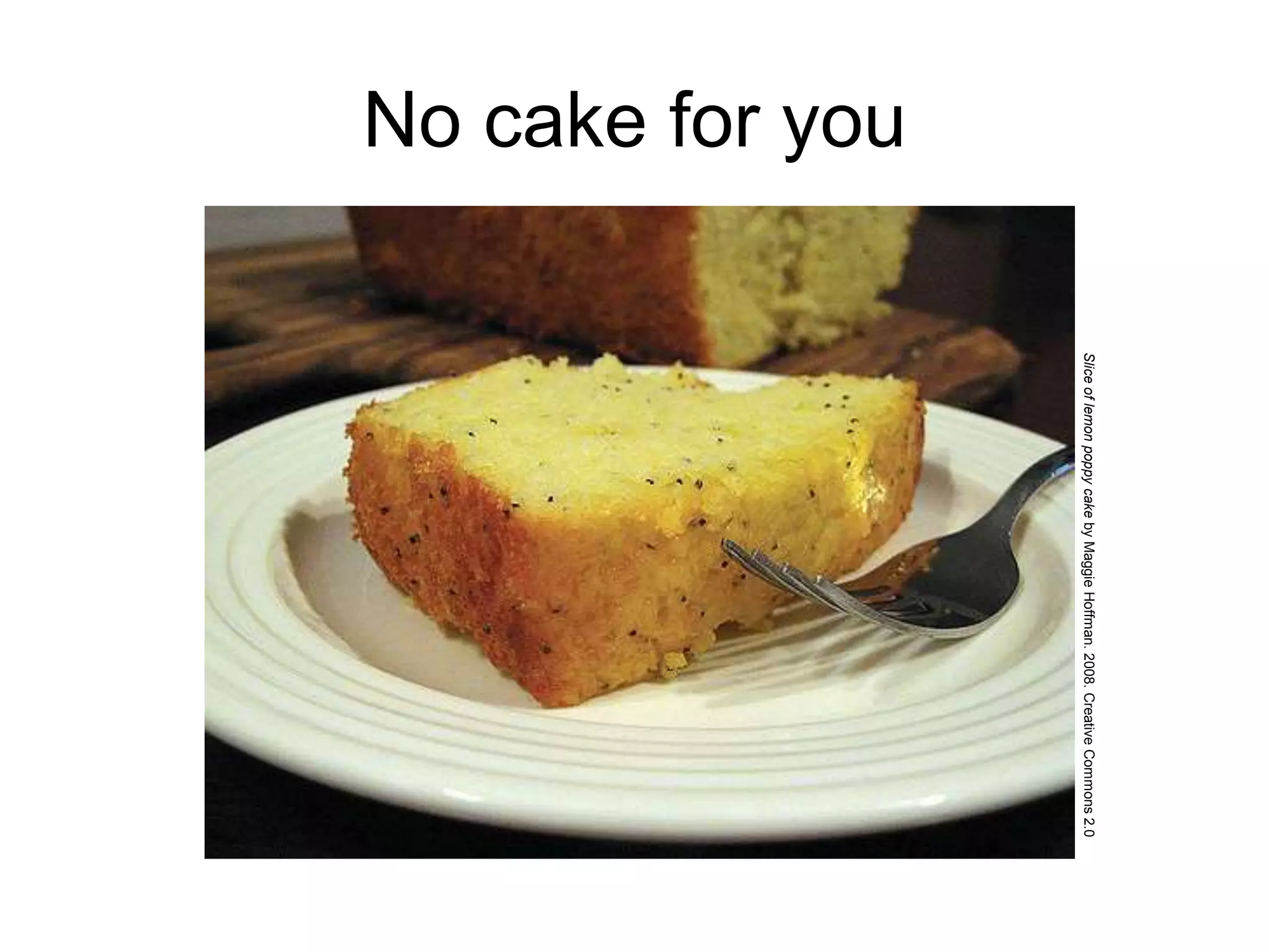 No cake for you
SliceoflemonpoppycakebyMaggieHoffman.2008.CreativeCommons2.0
 