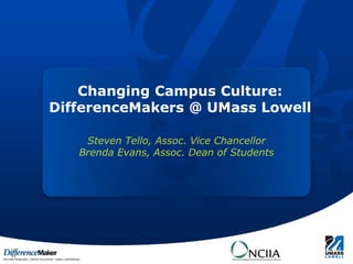 Changing Campus Culture:
                DifferenceMakers @ UMass Lowell

                         Steven Tello, Assoc. Vice Chancellor
                        Brenda Evans, Assoc. Dean of Students




Learning with Purpose
 