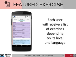 FEATURED EXERCISE
Each user
will receive a list
of exercises
depending
on its level
and language
TELLOP BETA PROTOTYPE - TALC 12 - GIEßEN 10
 