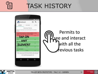 TASK HISTORY
Permits to
see and interact
with all the
previous tasks
TELLOP BETA PROTOTYPE - TALC 12 - GIEßEN 12
TAP ON
ANY
ELEMENT
 