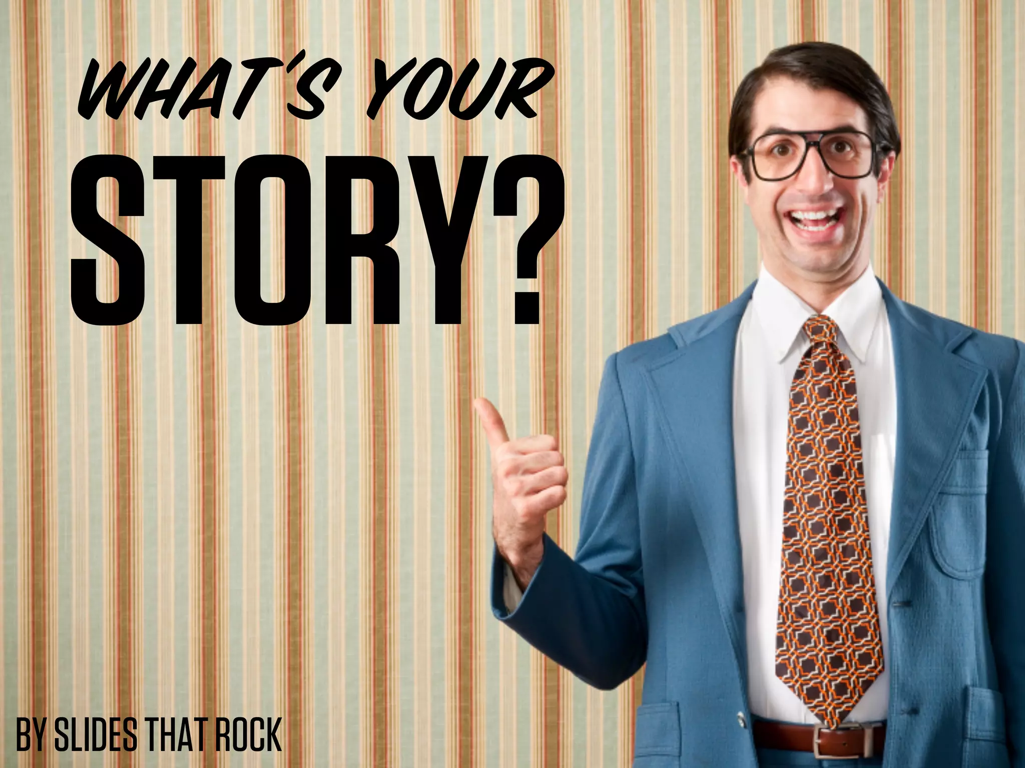 WHAT’s YOUR
STORY?
BY SLIDES THAT ROCK