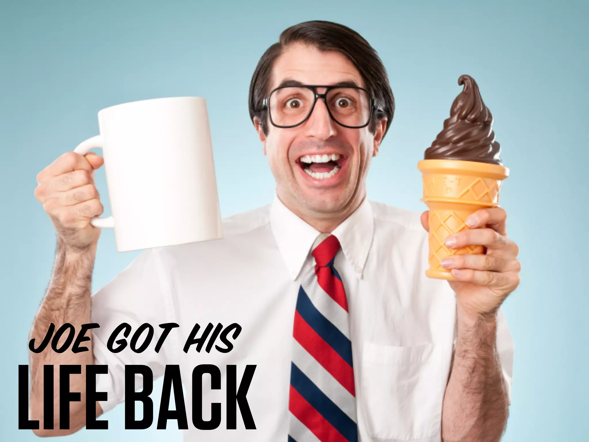 JOE GOT HIS
LIFE BACK