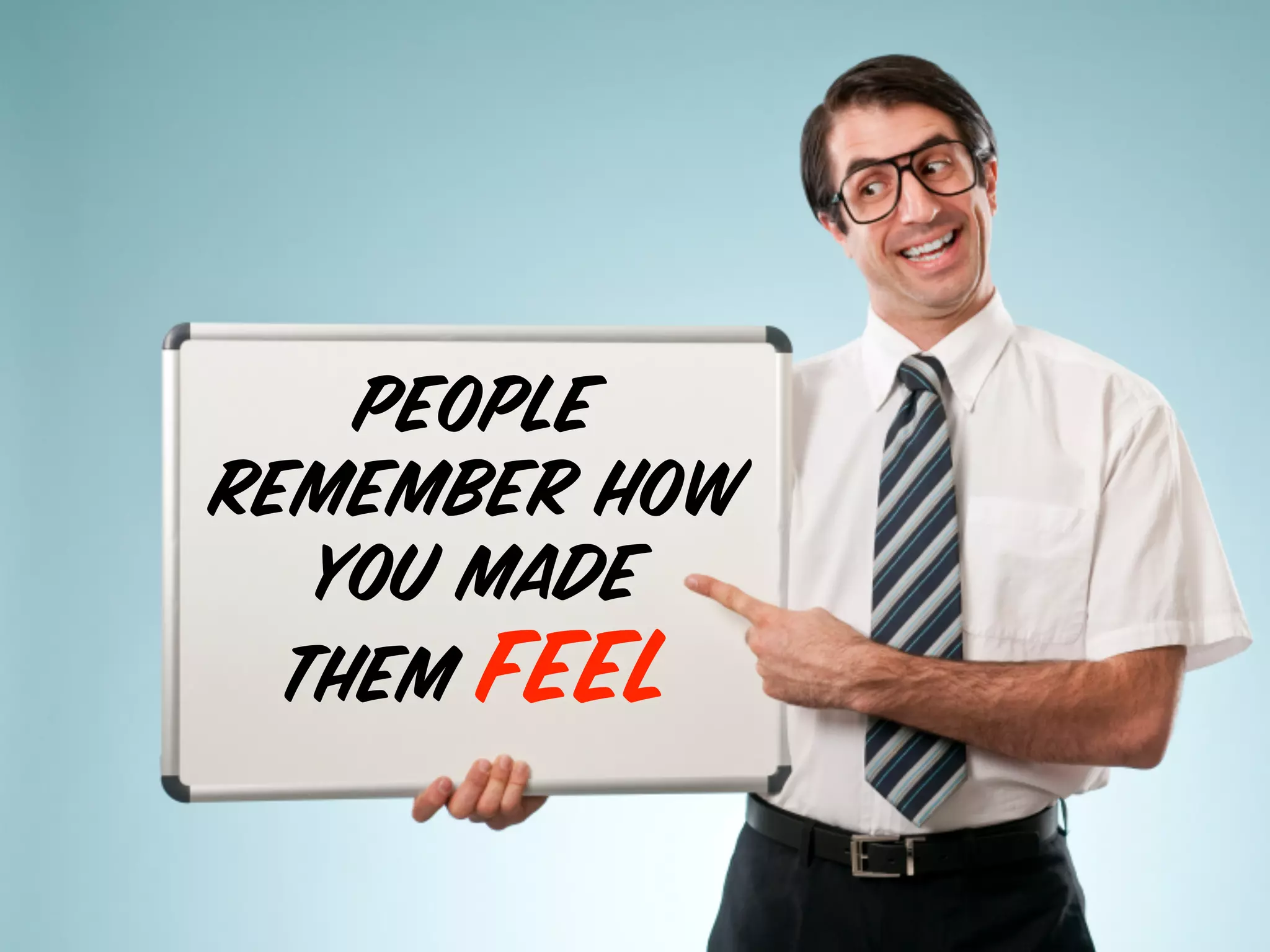 PEOPLE
REMEMBER HOW
YOU MADE
THEM FEEL