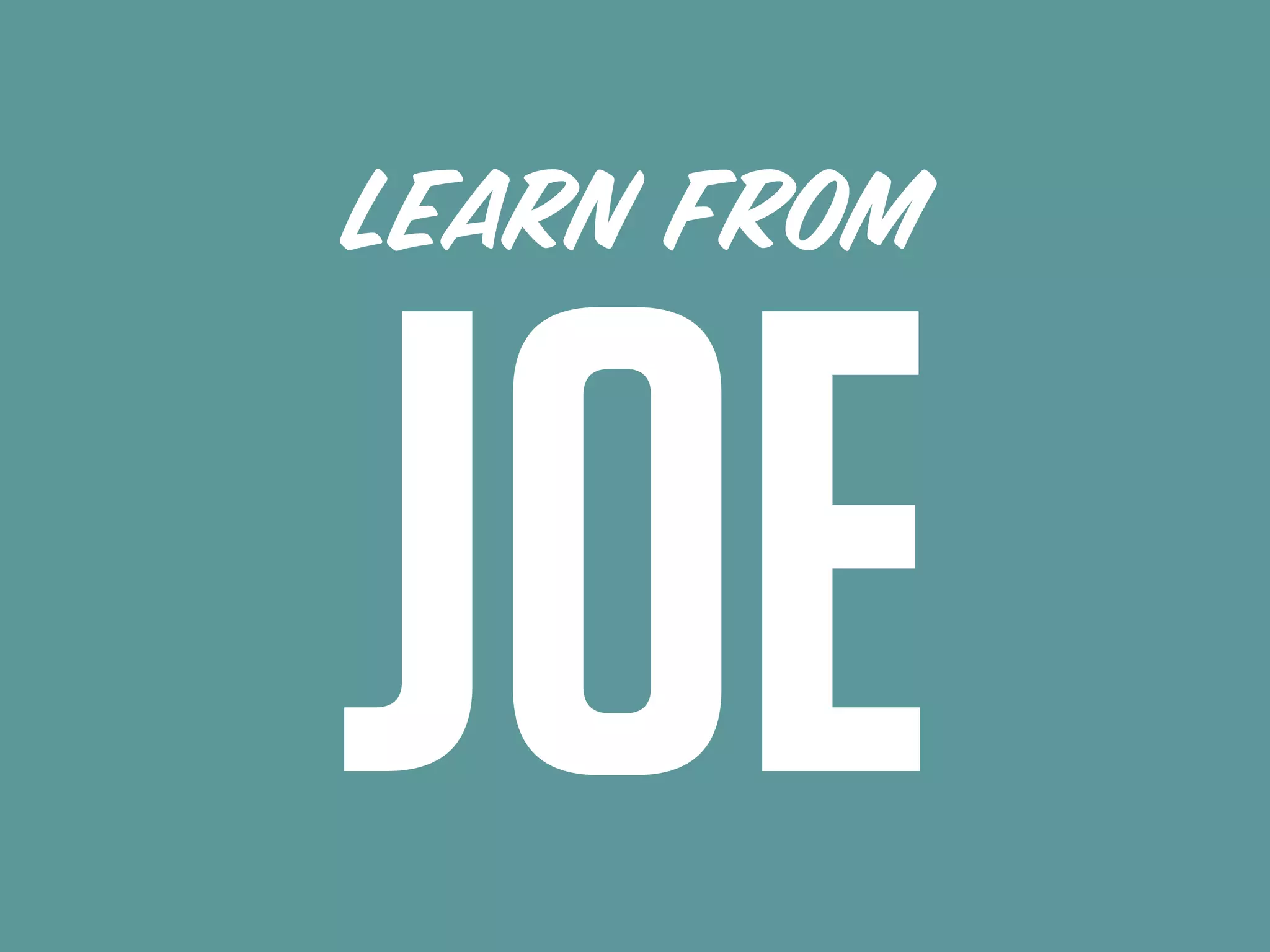 LEARN FROM
JOE