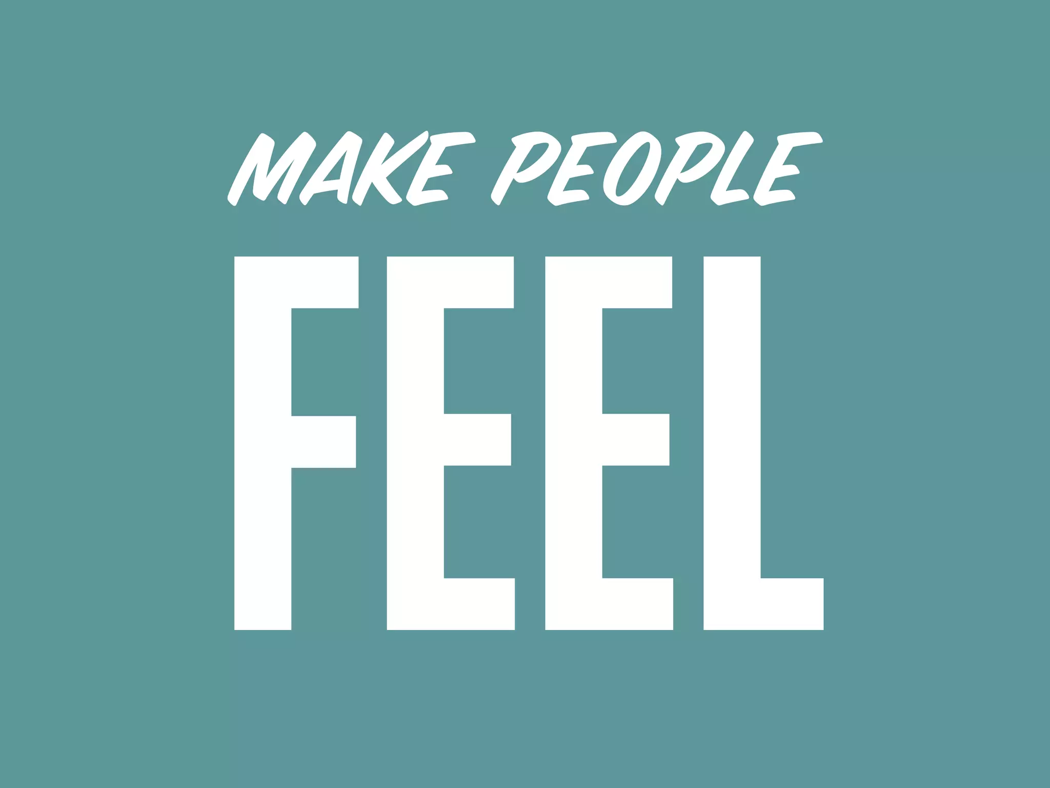 MAKE PEOPLE
FEEL