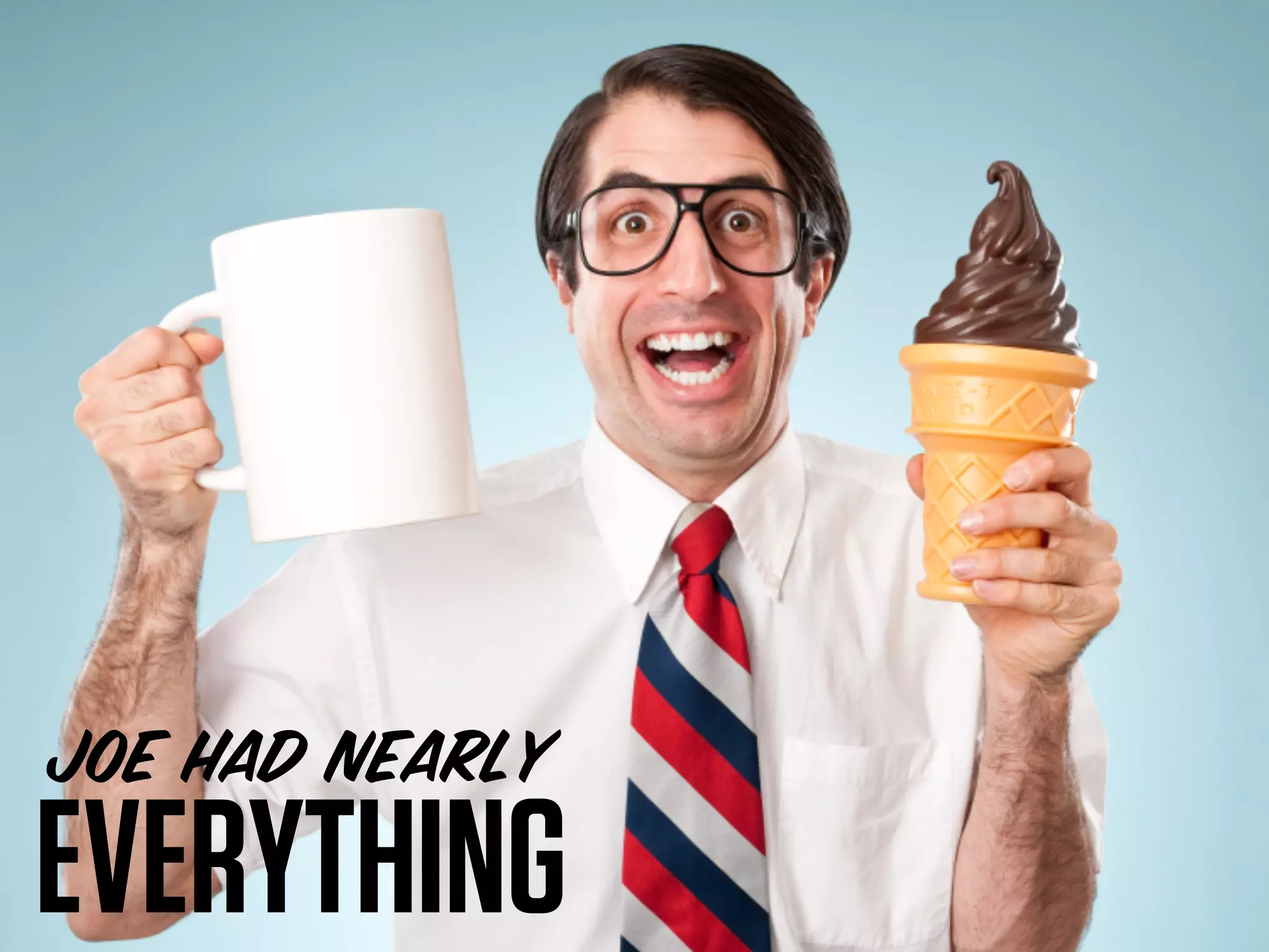 JOE HAD NEARLY
EVERYTHING