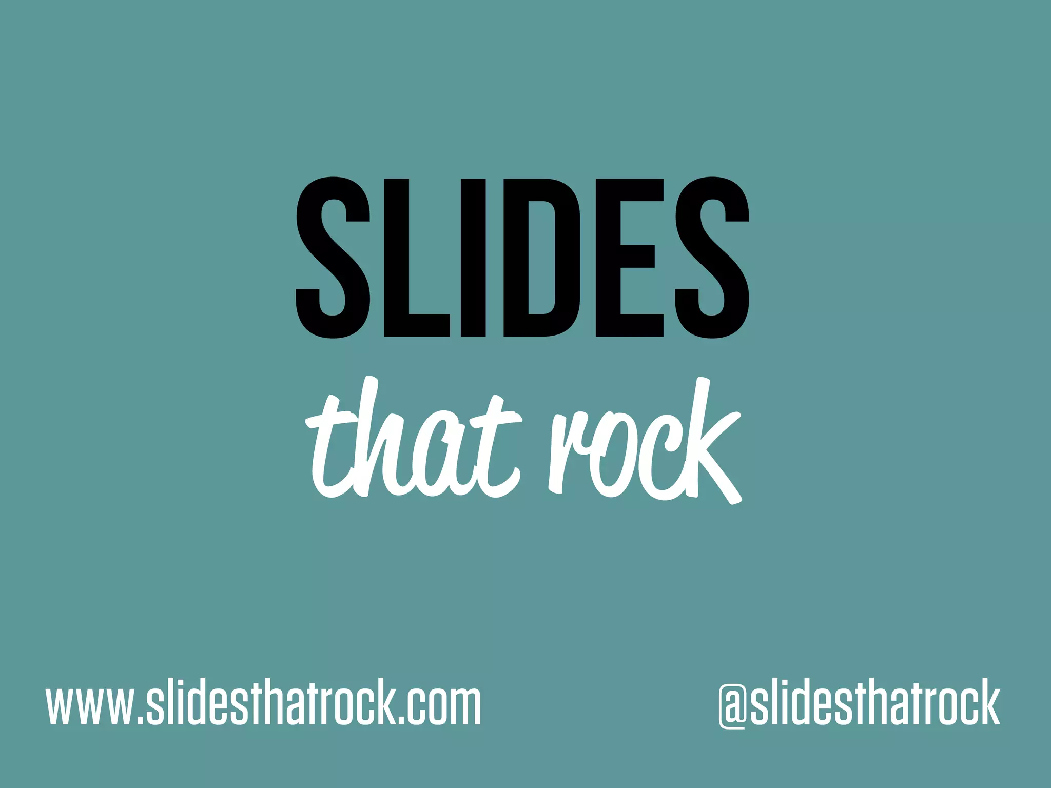 SLIDES
that rock
www.slidesthatrock.com @slidesthatrock