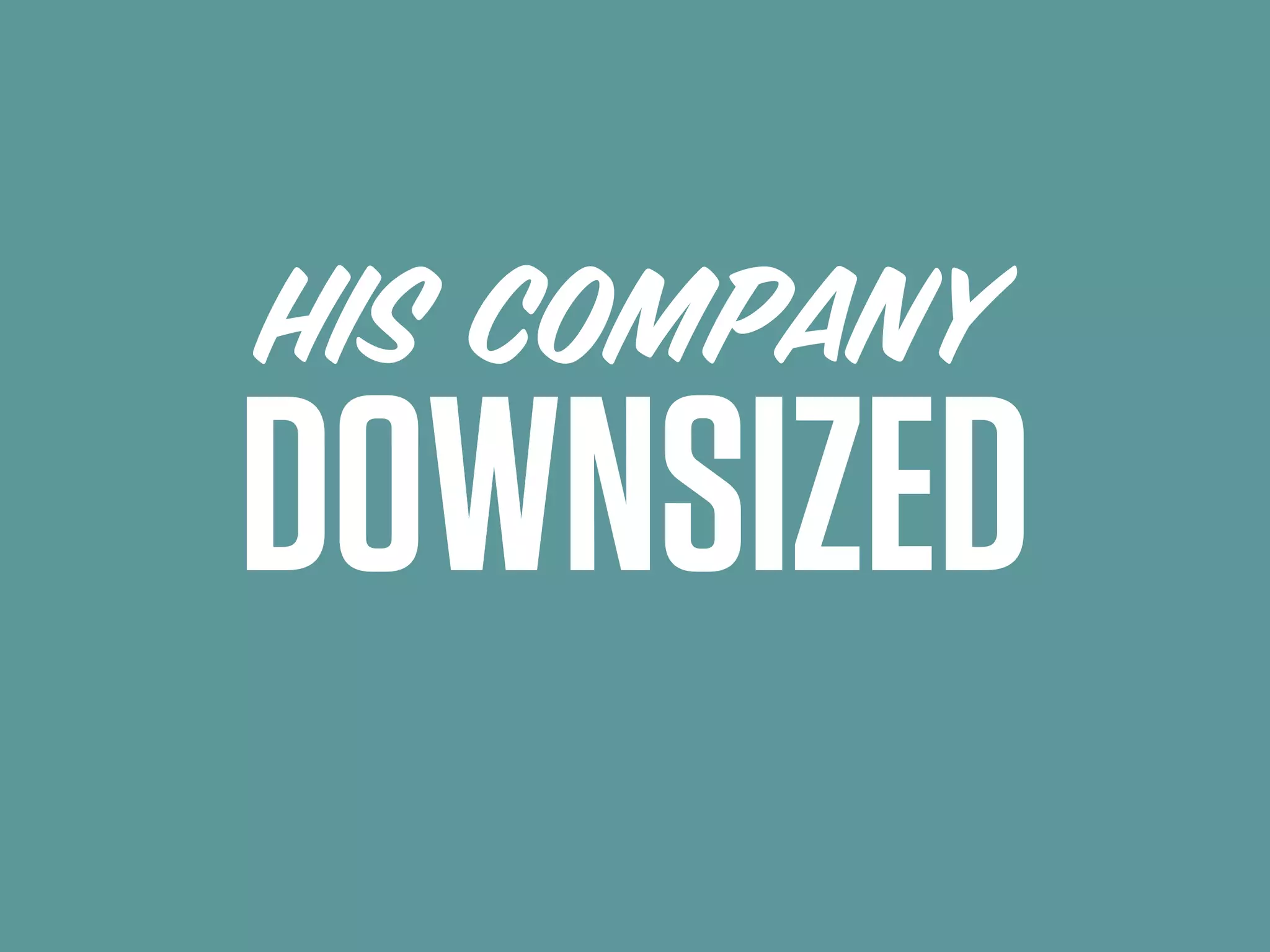 HIS COMPANY
DOWNSIZED