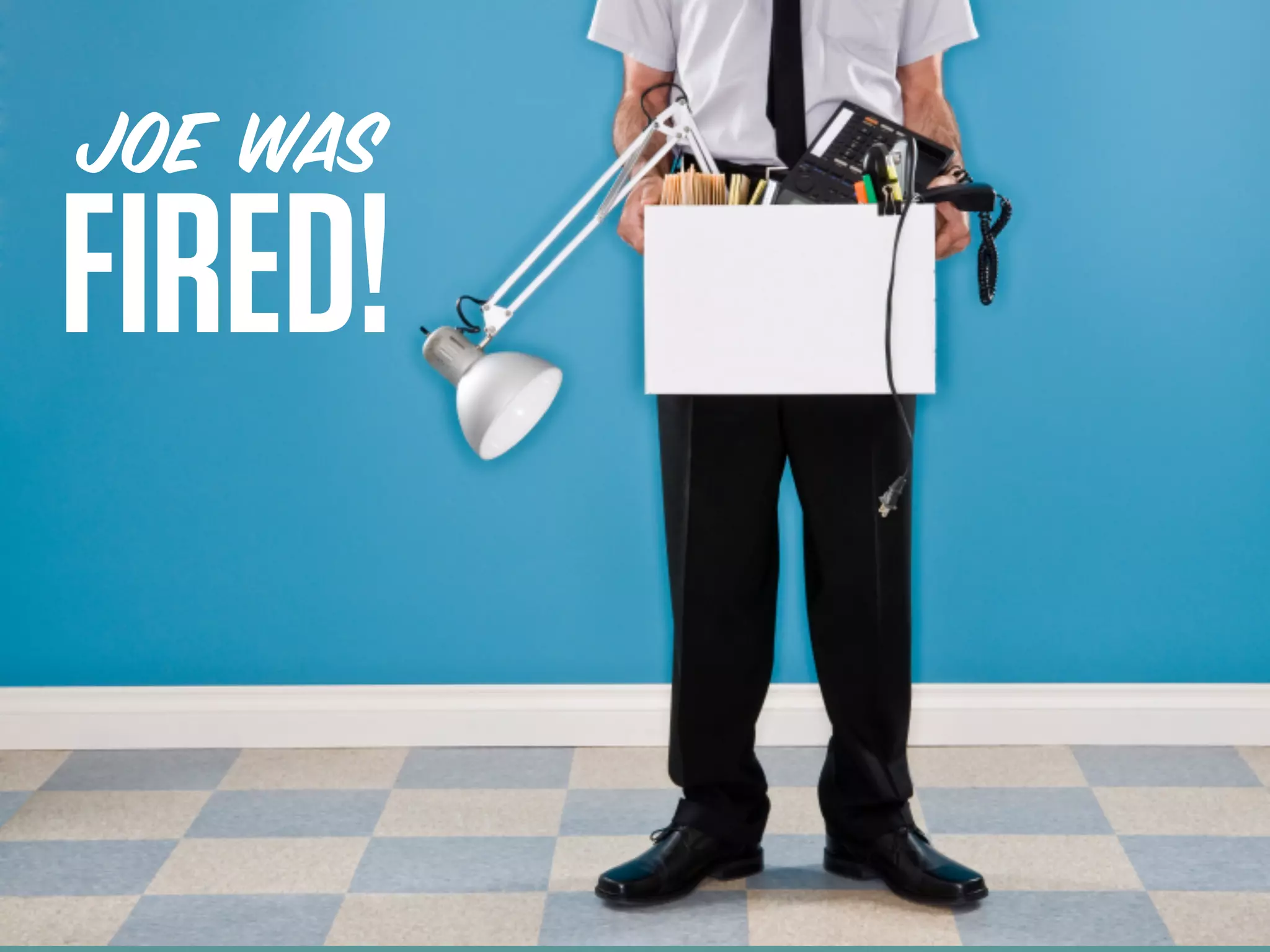 JOE WAS
FIRED!