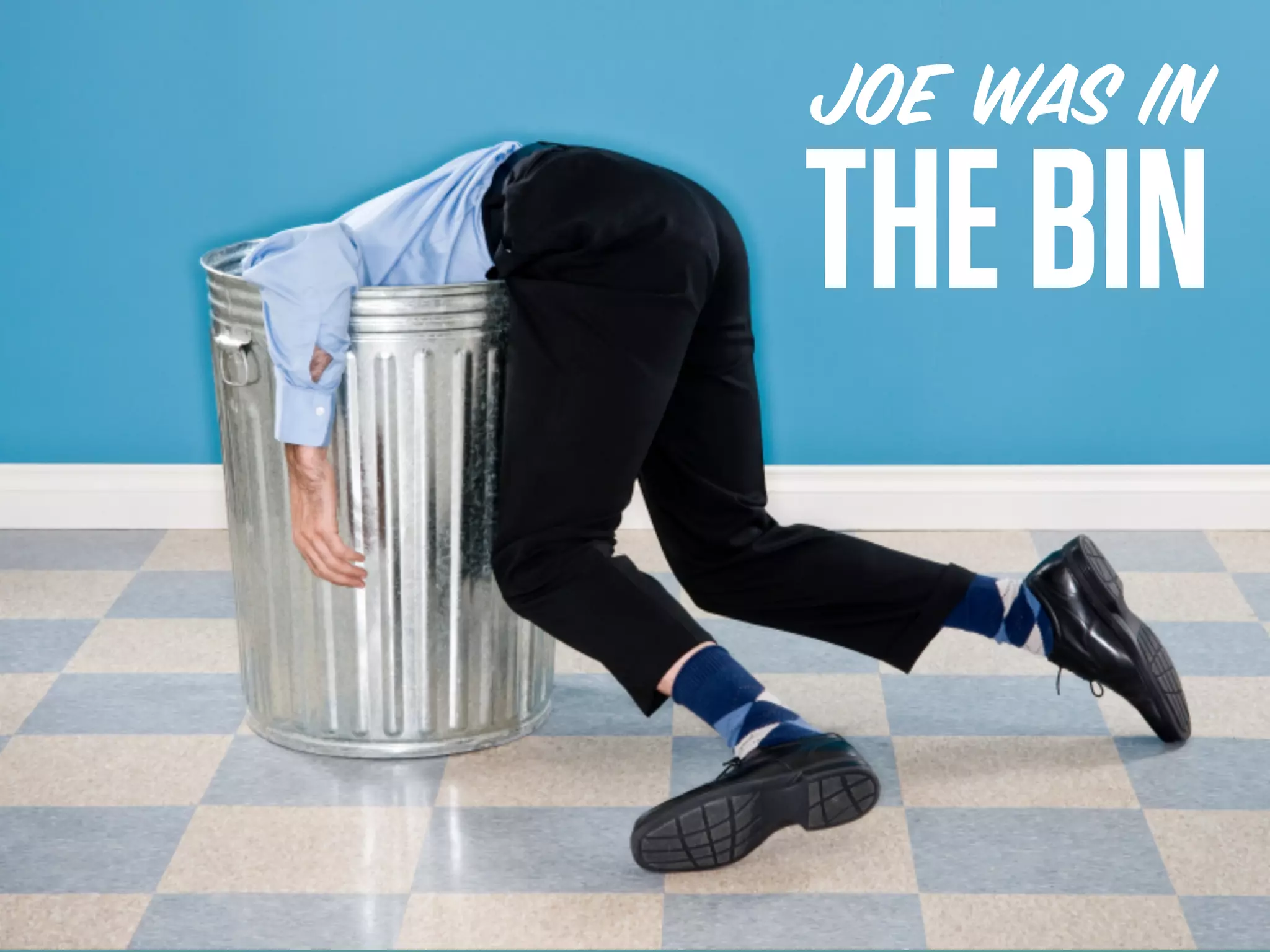 JOE WAS in
THE BIN