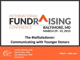The #telltaledonor:
Communicating with Younger Donors
Lisa M. Chmiola, CFRE
David Tinker, CFRE
Dan Blakemore, CFRE
Emily Reed
 