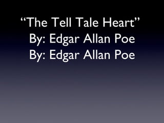 “The Tell Tale Heart”
 By: Edgar Allan Poe
 By: Edgar Allan Poe
 