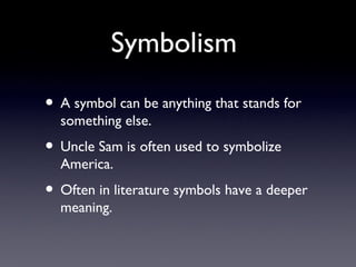 Symbolism

• A symbol can be anything that stands for
  something else.
• Uncle Sam is often used to symbolize
  America.
• Often in literature symbols have a deeper
  meaning.
 