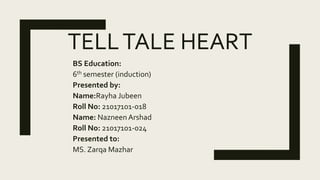 TELLTALE HEART
BS Education:
6th semester (induction)
Presented by:
Name:Rayha Jubeen
Roll No: 21017101-018
Name: Nazneen Arshad
Roll No: 21017101-024
Presented to:
MS. Zarqa Mazhar
 