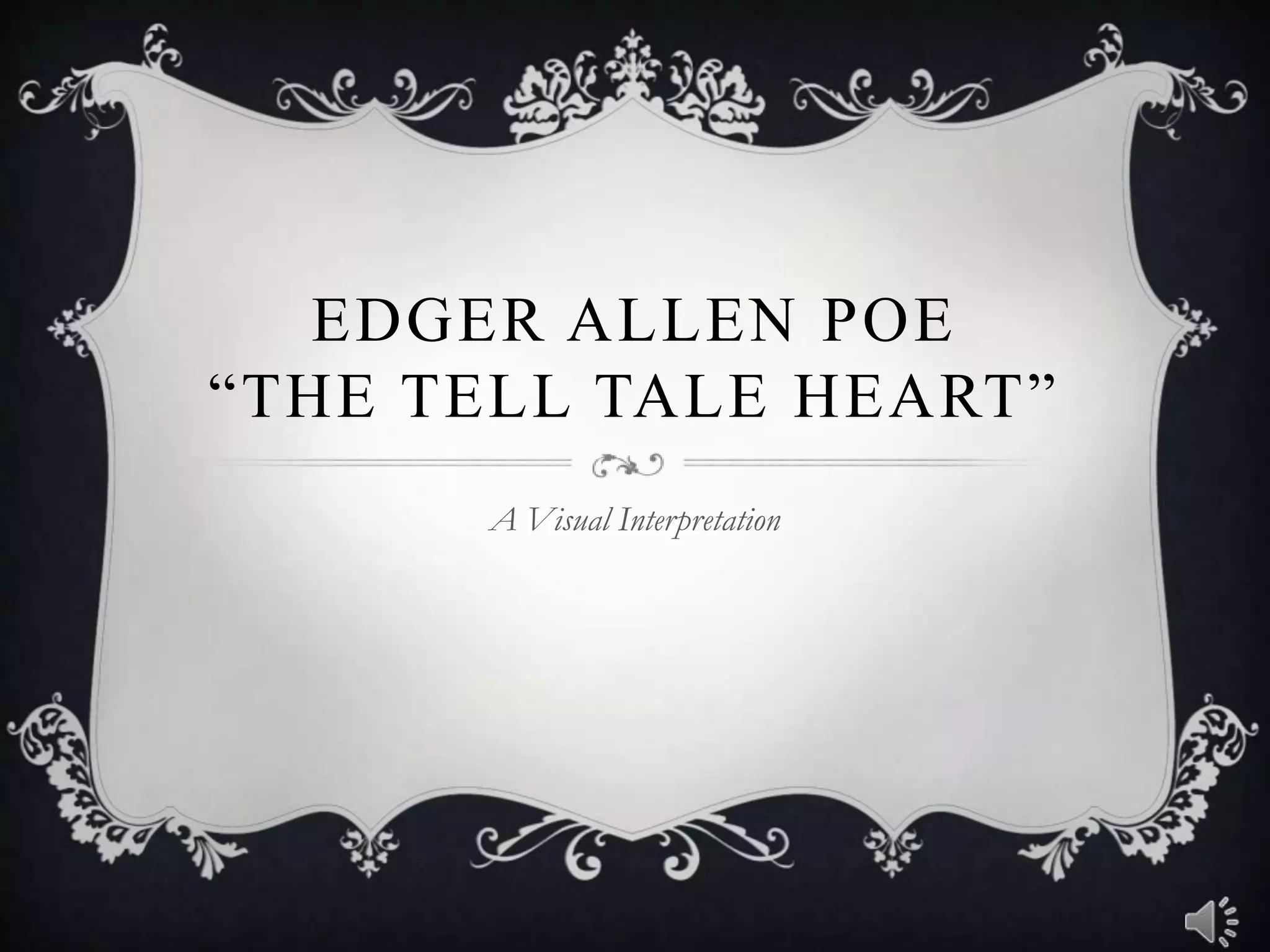 EDGER ALLEN POE
“THE TELL TALE HEART”
A Visual Interpretation