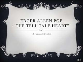EDGER ALLEN POE
“THE TELL TALE HEART”
      A Visual Interpretation
 