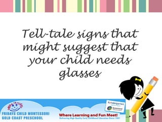 Tell-tale signs that
might suggest that
 your child needs
       glasses
 