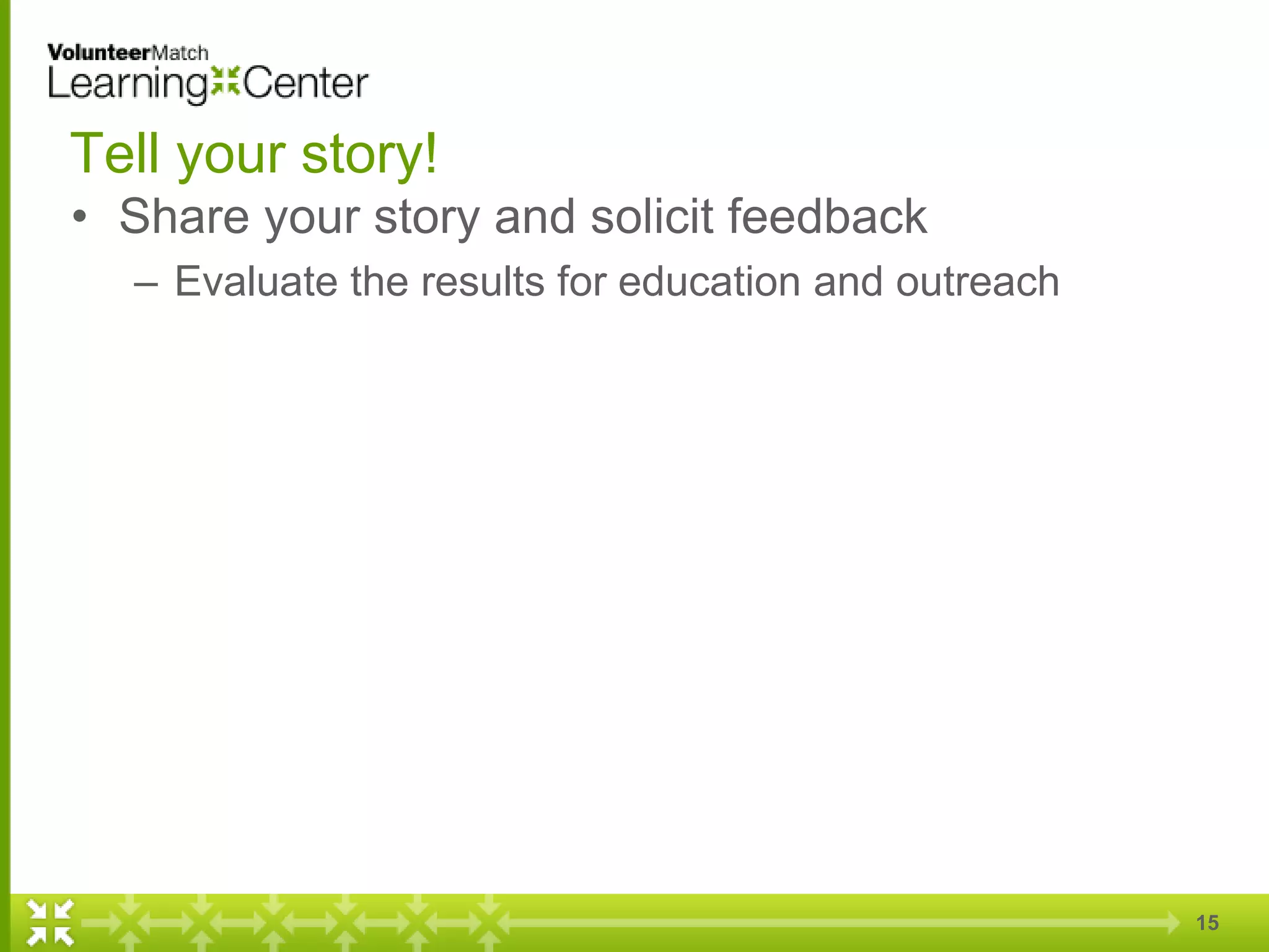 15
Tell your story!
• Share your story and solicit feedback
– Evaluate the results for education and outreach
 