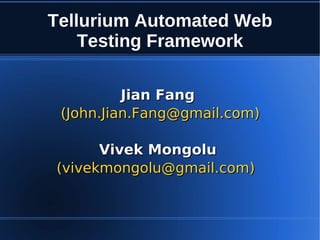Tellurium Automated Web
    Testing Framework

          Jian Fang
 (John.Jian.Fang@gmail.com)

      Vivek Mongolu
(vivekmongolu@gmail.com)
 