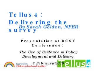 Tellus4: Delivering the survey By Sarah Golden, NFER Presentation at DCSF Conference:  The Use of Evidence in Policy Development and Delivery  9 February 2010 