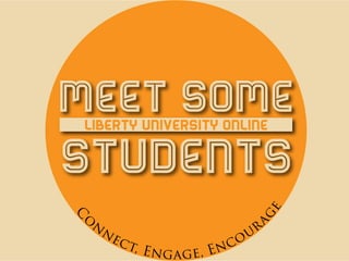 Meet someLiberty university online
students
C
o
n
nect, Engage, Encoura
g
e
 
