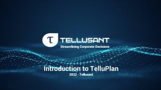 C O N FIDEN T IA L | C O PYRIG H T © T ELLUSA N T , IN C . 20 22 | DO N O T D IST RIBUT E
Streamlining Corporate Decisions
Introduction to TelluPlan
2022 -Tellusant
 