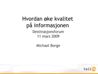 Hvordan øke kvalitet på informasjonen Destinasjonsforum 11 mars 2009 Michael Borge 
