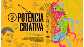 Nessecapítulotefaremoscompreender
Queaimaginaçãodoadolescente
Voalongepravaler!
Masnãoémaisumsonhodecriançainocente
Sãoplanosbemtraçados,tudotimtimportimtim
Sódamosumconselho:tenhasempreemmente
Quenacabeçadoadolescente
A zueranuncatemfim
Relatório de campo + desk research | Tellus | Junho 2015
POTÊNCIA
CRIATIVA
CAPÍ
TU
LO
10
 