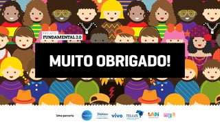 MUITO OBRIGADO!
FUNDAMENTAL2.0
P R O J E T O
 