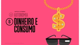 DINHEIROE
AUTONOMIA
CONSUMO
CAPÍTULO 2: AUTONOMIA
Relatório de campo + desk research | Tellus | Junho 2015
 