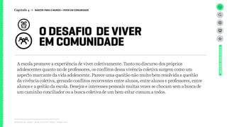 Relatório de campo + desk research | Tellus | Junho 2015
O DESAFIO DE VIVER
EM COMUNIDADE
UNIVERSOADOLESCENTE
Capítulo 4 → NASCER PARA O MUNDO > VIVER EM COMUNIDADE
A escola promove a experiência de viver coletivamente. Tanto no discurso dos próprios
adolescentes quanto no de professores, os conflitos dessa vivência coletiva surgem como um
aspecto marcante da vida adolescente. Parece uma questão não muito bem resolvida a questão
da vivência coletiva, gerando conflitos recorrentes entre alunos, entre alunos e professores, entre
alunos e a gestão da escola. Desejos e interesses pessoais muitas vezes se chocam sem a busca de
um caminho conciliador ou a busca coletiva de um bem-estar comum a todos.
 