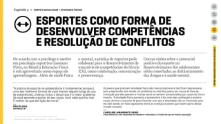 Relatório de campo + desk research | Tellus | Junho 2015
OPORTUNIDADESPARAAEDUCAÇÃO
ESPORTES COMO FORMA DE
DESENVOLVER COMPETÊNCIAS
E RESOLUÇÃO DE CONFLITOS
Capítulo 5 → CORPO E SEXUALIDADE > ATIVIDADES FÍSICAS
De acordo com o psicólogo e mestre
em psicologia esportiva Cassiano
Pires, no Brasil a Educação Física
é sub aproveitada como espaço de
aprendizagem. Além de saúde física
e mental, a prática de esportes pode
colaborar para o desenvolvimento de
uma série de competências do Século
XXI, como colaboração, concentração
e perseverança.
Outras visões sobre o potencial
positivo do esporte no
desenvolvimento dos adolescentes
estão conectadas ao distânciamento
das drogas e à saúde mental.
“A prática do esporte na adolescência é fundamental porque é
uma das melhores formas de você manter alguém longe do uso
de substâncias, onde eu incluo o álcool que é o maior problema.
Se você aprende a gostar do seu corpo, você sabe que faz mal.
É melhor do que dar lição de moral.”
---
psicólogo
São Paulo, SP
Os jovens que praticam atividade física são mais produtivos e não ficam depressivos,
pois a depressão vem sendo um problema na vida dos jovens por causa da fase de
transição que eles passam e muitas vezes se sentem pressionados por causa do futuro
incerto. A atividade física aumenta a autoestima e faz com eles conheçam o próprio
corpo, diminui o excesso de peso fazendo com que a obesidade não os incomode, pois
ela vem sendo um fator agravante entre as crianças e jovens que fazem parte desse
mundo inovador.
---
Caroline Amarante Ueno
Fisioterapeuta, Pós-graduada em Dermato-funcional e Tutora em EaD do Portal Educação.
 