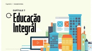 124Relatório de Currículo e Práticas Pedagógicas | Desk research + entrevistas + grupo de trabalho | Agosto / 2015
Capítulo 7 → EDUCAÇÃO INTEGRAL
CAPÍTULO 7
Educação
Integral
pag124
<< VOLTAR PARA O ÍNDICE
 