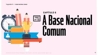 92Relatório de Currículo e Práticas Pedagógicas | Desk research + entrevistas + grupo de trabalho | Agosto / 2015
ABaseNacional
Comum
Capítulo 6 → A BASE NACIONAL COMUM
CAPÍTULO 6
pag92
<< VOLTAR PARA O ÍNDICE
 