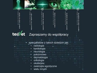 Centrum Telemedycyny Weterynaryjnej
Konsultacje Specjalistyczne
Zapraszamy do współpracy
• specjalistów z takich dziedzin jak:
• radiologia
• kardiologia
• neurologia
• położnictwo
• dermatologia
• onkologia
• okulistyka
• zwierzęta egzotyczne
• wielu innych
 
