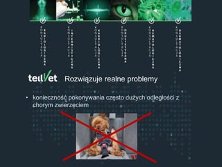 Centrum Telemedycyny WeterynaryjnejRozwiązuje realne problemy
• konieczność pokonywania często dużych odległości z
chorym zwierzęciem
 