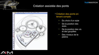 Création assistée des ponts 
• Création des ponts en 
tenant compte: 
• Du choix d’un style 
• De la position des 
axes. 
• De la position des vis 
et des goupilles 
• Des niveaux de la 
platine 
 