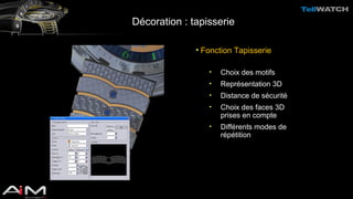 Décoration : tapisserie 
• Fonction Tapisserie 
• Choix des motifs 
• Représentation 3D 
• Distance de sécurité 
• Choix des faces 3D 
prises en compte 
• Différents modes de 
répétition 
 