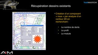 Récupération dessins existants 
• Création d’un composant 
« roue » par analyse d’un 
contour 2D en 
recherchant : 
• Le nombre de dents 
• Le profil 
• Le module 
 