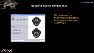 Reconnaissance composants 
Reconnaissance et 
transformation d’objets 3D 
en composants horlogers 
TellWATCH 
 