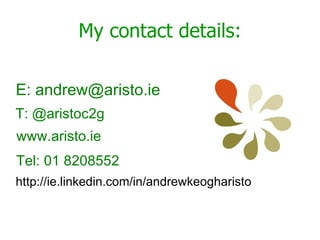 My contact details: www.aristo.ie E: andrew@aristo.ie http://ie.linkedin.com/in/andrewkeogharisto Tel: 01 8208552 T: @aristoc2g 