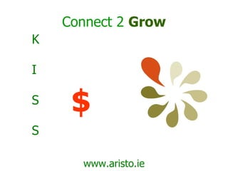 Connect 2   Grow www.aristo.ie K I S S $ 