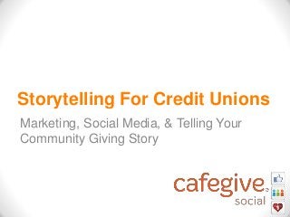 Storytelling For Credit Unions
Marketing, Social Media, & Telling Your
Community Giving Story

 