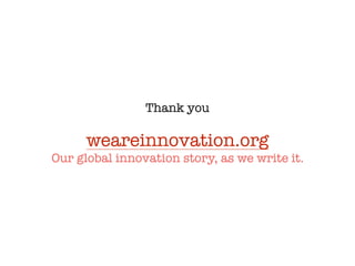 Thank you
weareinnovation.org
Our global innovation story, as we write it.
 