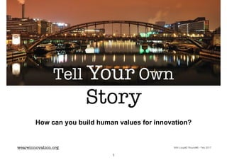 How can you build human values for innovation?
weareinnovation.org
Tell Your Own
Story
1
WAI Loop#2 Round#6 - Feb 2017
 