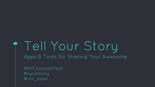 Tell Your Story
Apps & Tools for Sharing Your Awesome
#NYCSchoolsTech
#nycststory
@mr_casal
 