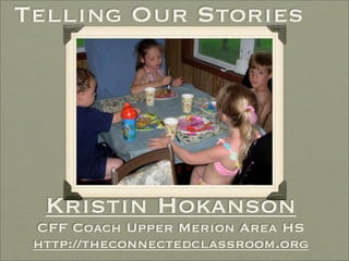 Telling Our Stories




  Kristin Hokanson
 CFF Coach Upper Merion Area HS
 http://theconnectedclassroom.org