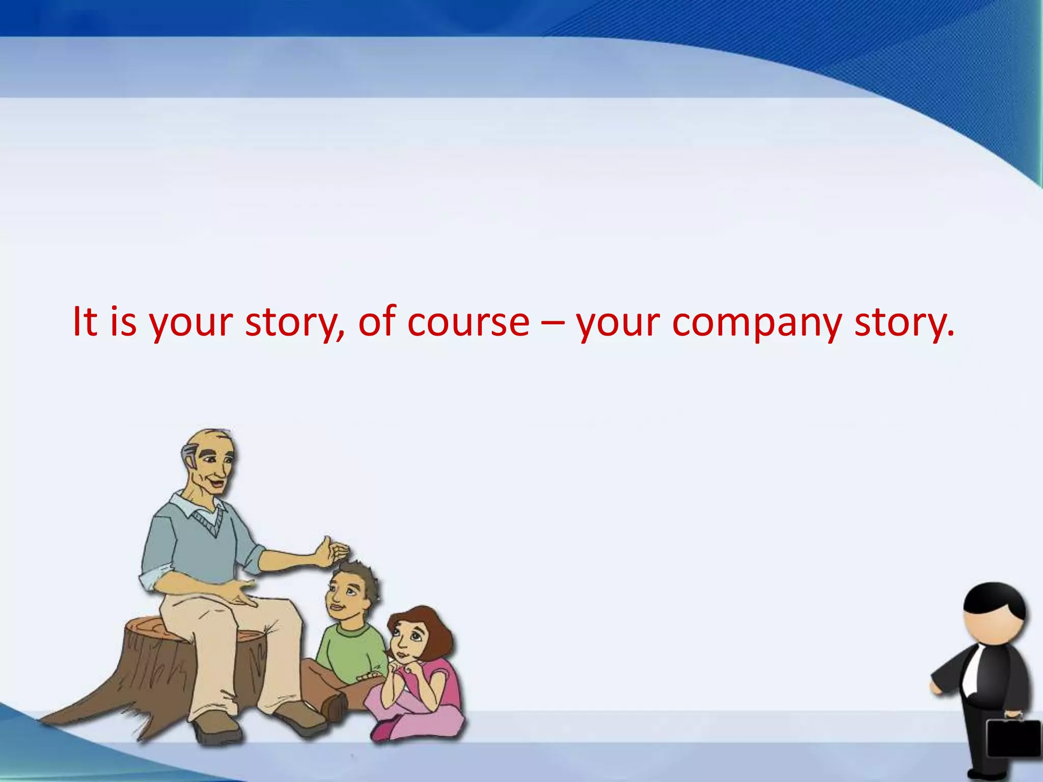 It is your story, of course – your company story.
 